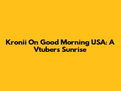 Kronii On Good Morning USA: A Vtuber's Sunrise