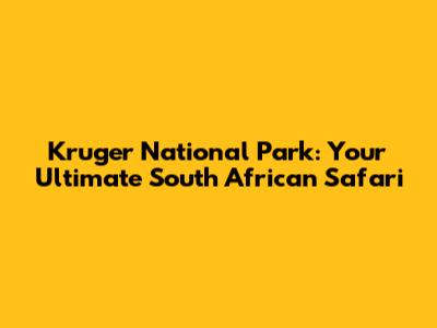Kruger National Park: Your Ultimate South African Safari