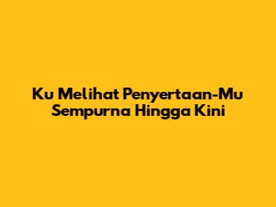 Ku Melihat Penyertaan-Mu Sempurna Hingga Kini