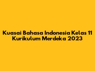 Kuasai Bahasa Indonesia Kelas 11 Kurikulum Merdeka 2023