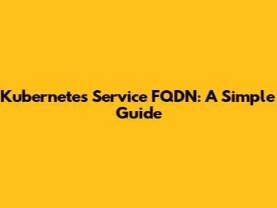 Kubernetes Service FQDN: A Simple Guide