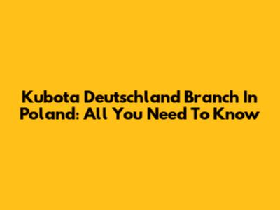 Kubota Deutschland Branch In Poland: All You Need To Know