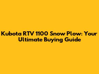 Kubota RTV 1100 Snow Plow: Your Ultimate Buying Guide