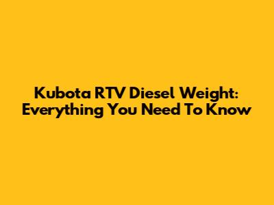 Kubota RTV Diesel Weight: Everything You Need To Know