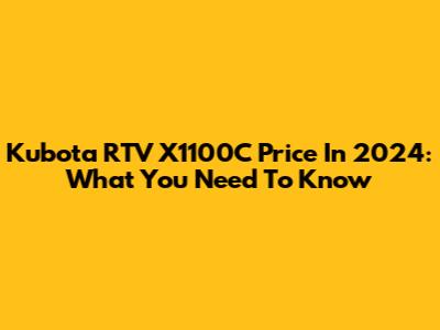 Kubota RTV X1100C Price In 2024: What You Need To Know