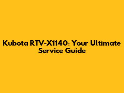 Kubota RTV-X1140: Your Ultimate Service Guide