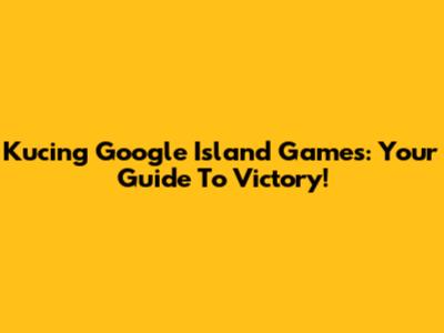 Kucing Google Island Games: Your Guide To Victory!