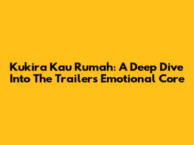 Kukira Kau Rumah: A Deep Dive Into The Trailer's Emotional Core