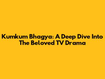 Kumkum Bhagya: A Deep Dive Into The Beloved TV Drama