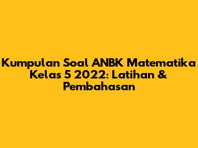 Kumpulan Soal ANBK Matematika Kelas 5 2022: Latihan & Pembahasan