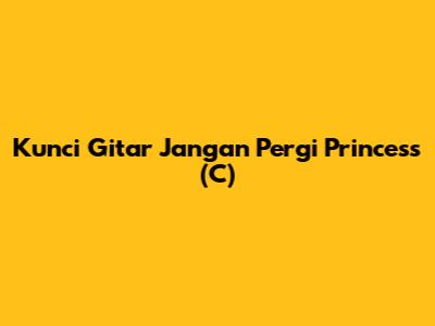 Kunci Gitar "Jangan Pergi Princess" (C)