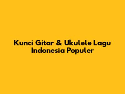Kunci Gitar & Ukulele Lagu Indonesia Populer