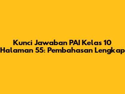 Kunci Jawaban PAI Kelas 10 Halaman 55: Pembahasan Lengkap