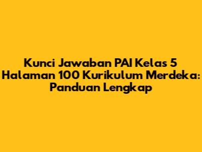 Kunci Jawaban PAI Kelas 5 Halaman 100 Kurikulum Merdeka: Panduan Lengkap