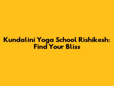 Kundalini Yoga School Rishikesh: Find Your Bliss