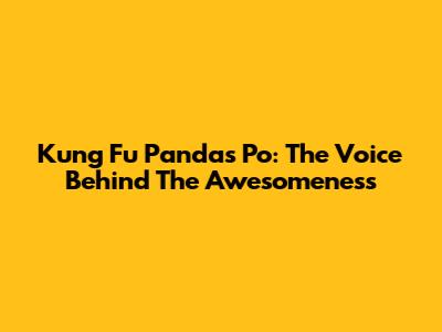 Kung Fu Panda's Po: The Voice Behind The Awesomeness