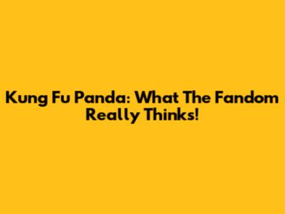 Kung Fu Panda: What The Fandom Really Thinks!