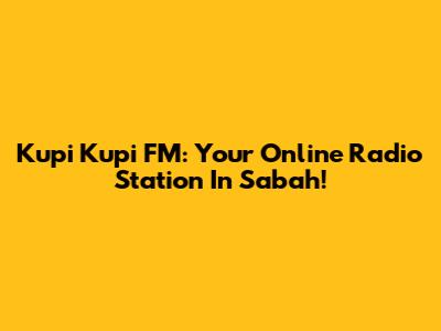 Kupi Kupi FM: Your Online Radio Station In Sabah!