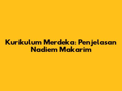 Kurikulum Merdeka: Penjelasan Nadiem Makarim