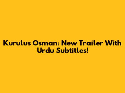 Kurulus Osman: New Trailer With Urdu Subtitles!
