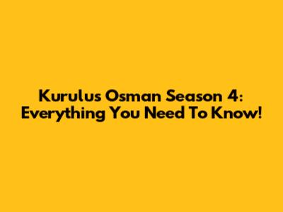 Kurulus Osman Season 4: Everything You Need To Know!
