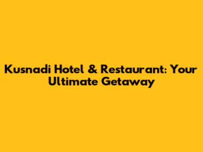Kusnadi Hotel & Restaurant: Your Ultimate Getaway