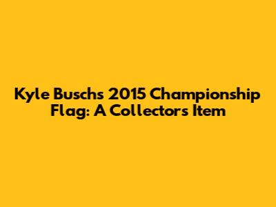 Kyle Busch's 2015 Championship Flag: A Collector's Item