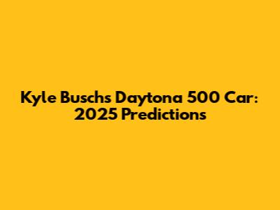 Kyle Busch's Daytona 500 Car: 2025 Predictions