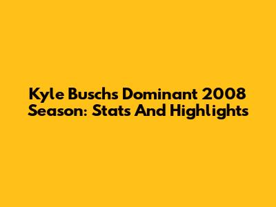 Kyle Busch's Dominant 2008 Season: Stats And Highlights