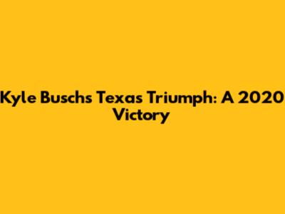 Kyle Busch's Texas Triumph: A 2020 Victory