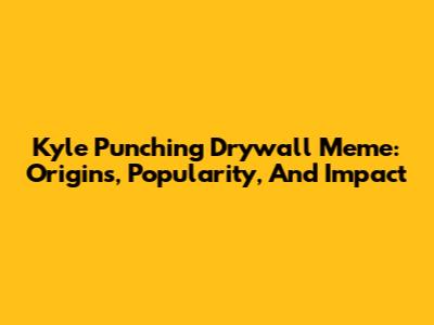 Kyle Punching Drywall Meme: Origins, Popularity, And Impact