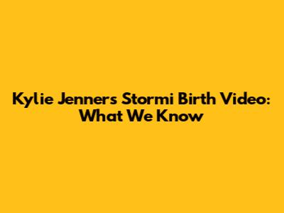 Kylie Jenner's Stormi Birth Video: What We Know