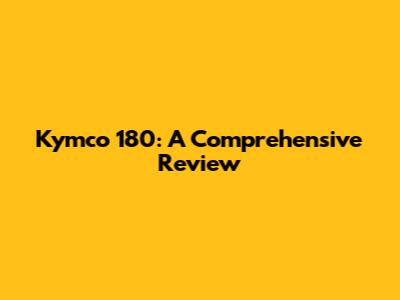 Kymco 180: A Comprehensive Review