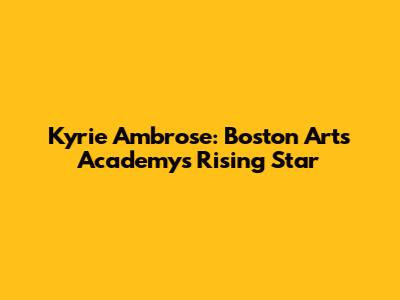Kyrie Ambrose: Boston Arts Academy's Rising Star