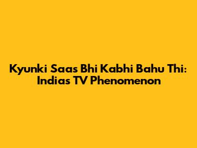 Kyunki Saas Bhi Kabhi Bahu Thi: India's TV Phenomenon