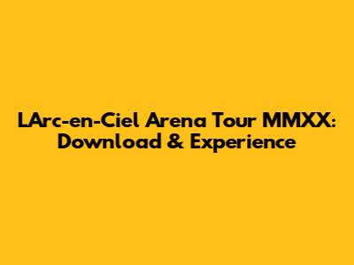 L'Arc-en-Ciel Arena Tour MMXX: Download & Experience
