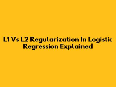 L1 Vs L2 Regularization In Logistic Regression Explained