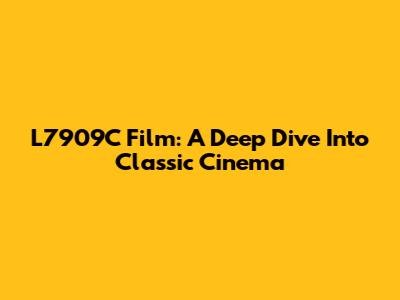 L7909C Film: A Deep Dive Into Classic Cinema