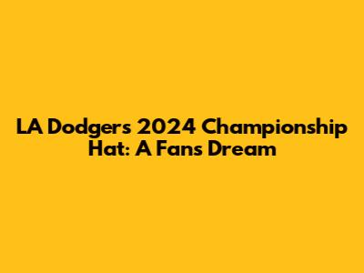 LA Dodgers 2024 Championship Hat: A Fan's Dream
