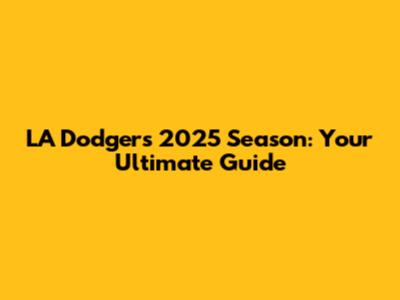 LA Dodgers 2025 Season: Your Ultimate Guide