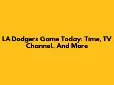 LA Dodgers Game Today: Time, TV Channel, And More