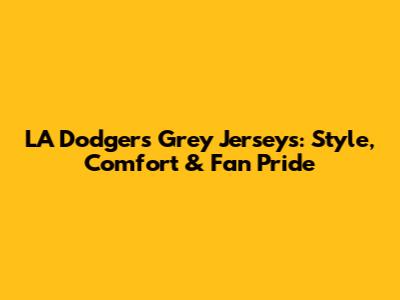 LA Dodgers Grey Jerseys: Style, Comfort & Fan Pride