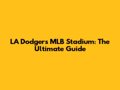 LA Dodgers MLB Stadium: The Ultimate Guide