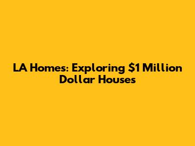 LA Homes: Exploring $1 Million Dollar Houses