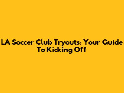 LA Soccer Club Tryouts: Your Guide To Kicking Off