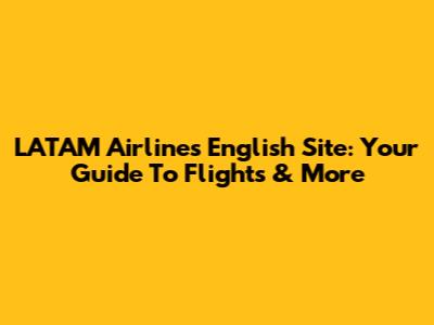 LATAM Airlines English Site: Your Guide To Flights & More