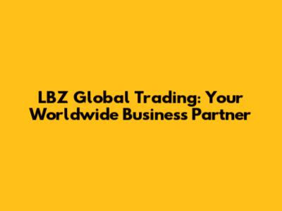 LBZ Global Trading: Your Worldwide Business Partner
