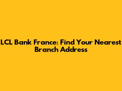LCL Bank France: Find Your Nearest Branch Address