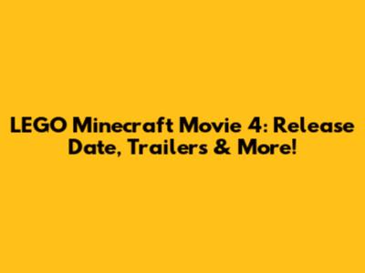 LEGO Minecraft Movie 4: Release Date, Trailers & More!