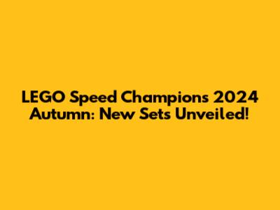 LEGO Speed Champions 2024 Autumn: New Sets Unveiled!